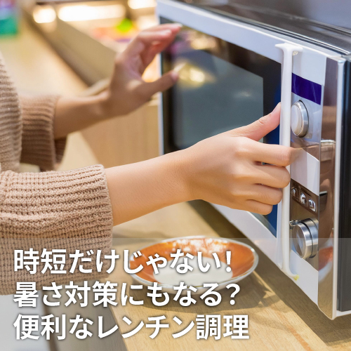 【仙台店】時短だけじゃない！暑さ対策にもなる？便利なレンチン調理