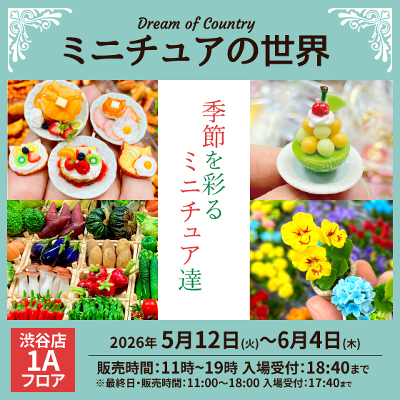 【渋谷店】季節を彩るミニチュア達「Dream of Country -ミニチュアの世界-」